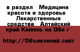  в раздел : Медицина, красота и здоровье » Лекарственные средства . Алтайский край,Камень-на-Оби г.